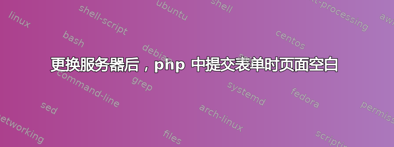 更换服务器后，php 中提交表单时页面空白