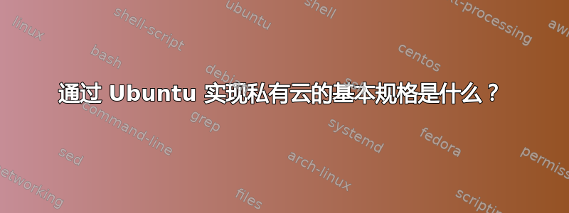 通过 Ubuntu 实现私有云的基本规格是什么？