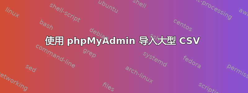 使用 phpMyAdmin 导入大型 CSV