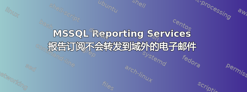 MSSQL Reporting Services 报告订阅不会转发到域外的电子邮件