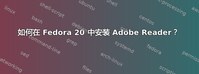 如何在 Fedora 20 中安装 Adob​​e Reader？