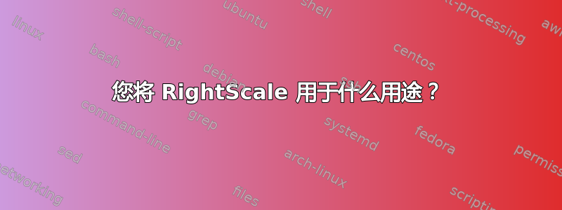 您将 RightScale 用于什么用途？