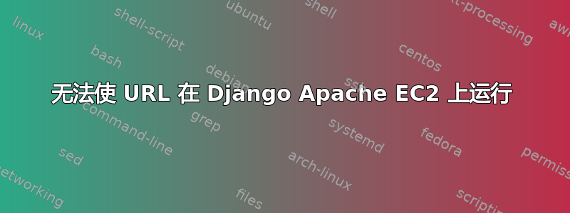 无法使 URL 在 Django Apache EC2 上运行