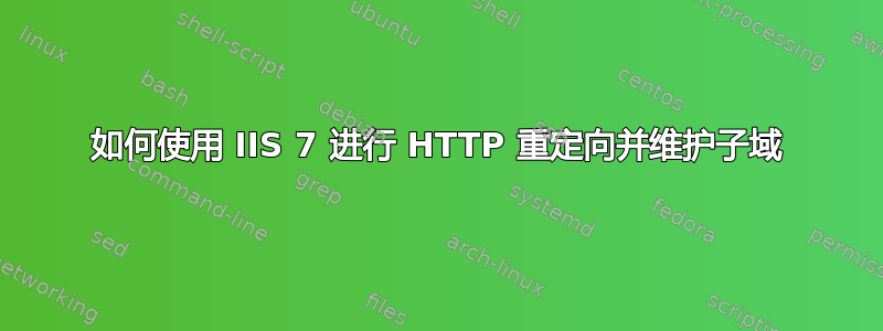 如何使用 IIS 7 进行 HTTP 重定向并维护子域