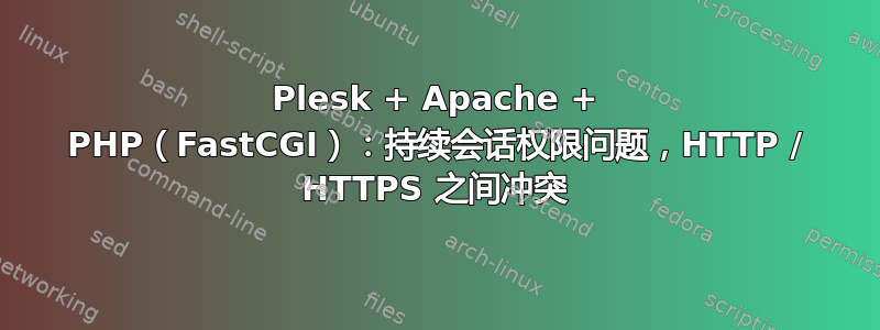 Plesk + Apache + PHP（FastCGI）：持续会话权限问题，HTTP / HTTPS 之间冲突