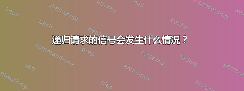 递归请求的信号会发生什么情况？