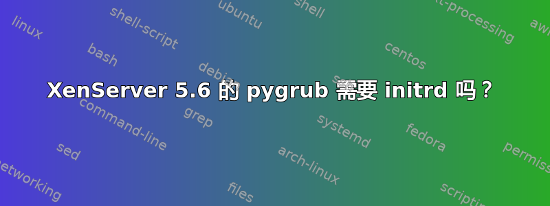 XenServer 5.6 的 pygrub 需要 initrd 吗？