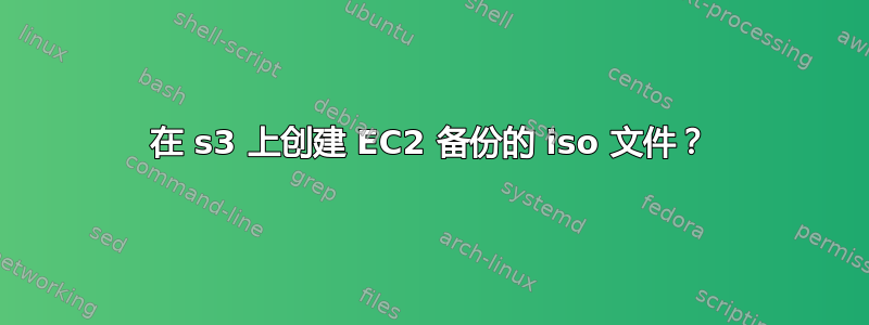 在 s3 上创建 EC2 备份的 iso 文件？