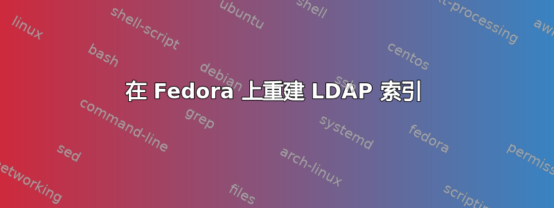 在 Fedora 上重建 LDAP 索引