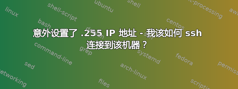 意外设置了 .255 IP 地址 - 我该如何 ssh 连接到该机器？