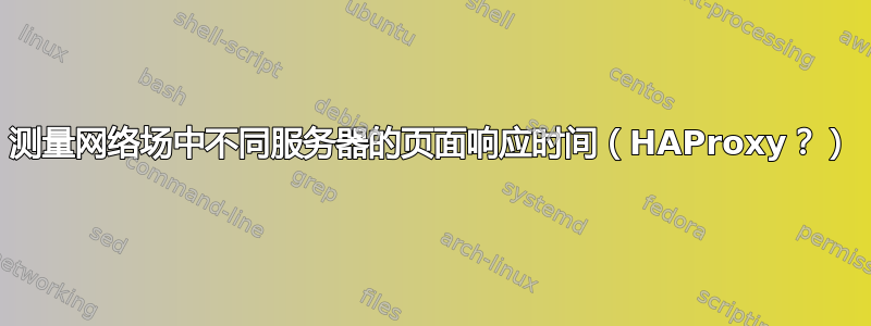 测量网络场中不同服务器的页面响应时间（HAProxy？）