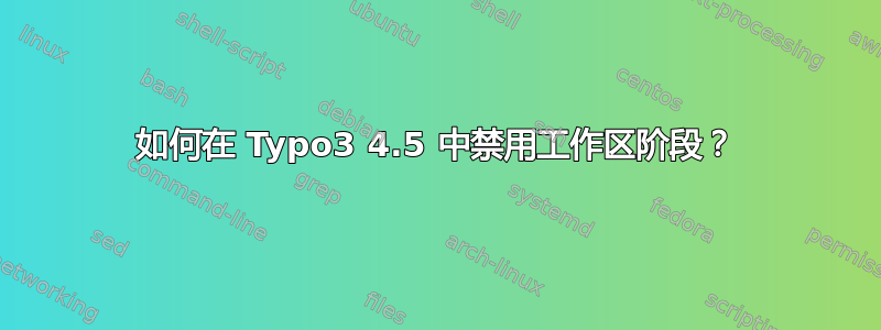 如何在 Typo3 4.5 中禁用工作区阶段？