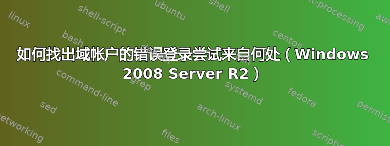 如何找出域帐户的错误登录尝试来自何处（Windows 2008 Server R2）