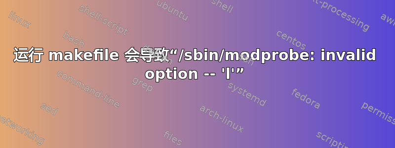 运行 makefile 会导致“/sbin/modprobe: invalid option -- 'l'”