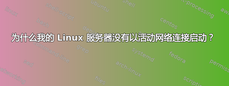 为什么我的 Linux 服务器没有以活动网络连接启动？