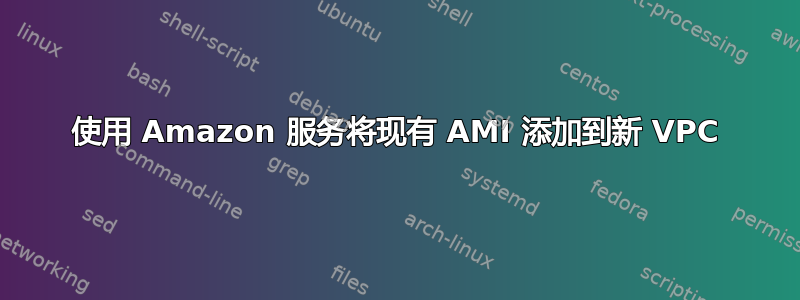 使用 Amazon 服务将现有 AMI 添加到新 VPC