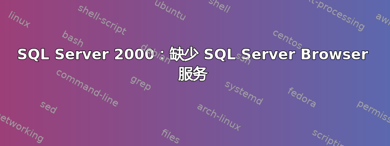 SQL Server 2000：缺少 SQL Server Browser 服务