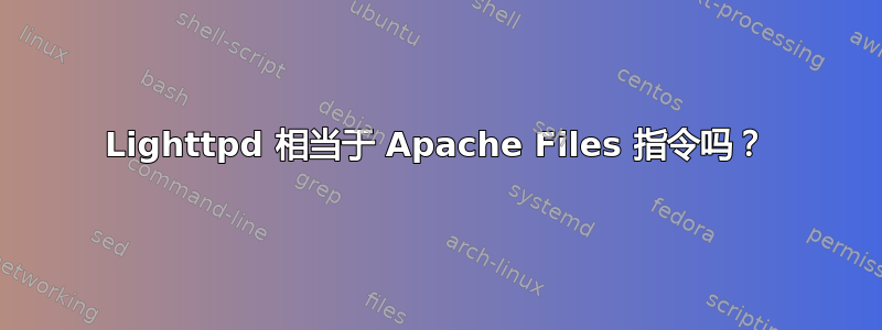 Lighttpd 相当于 Apache Files 指令吗？