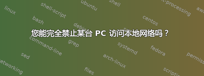 您能完全禁止某台 PC 访问本地网络吗？