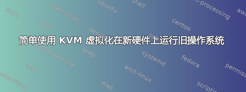 简单使用 KVM 虚拟化在新硬件上运行旧操作系统