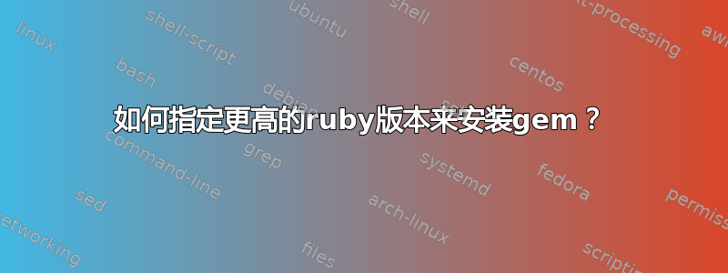 如何指定更高的ruby版本来安装gem？