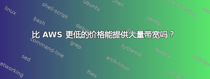 比 AWS 更低的价格能提供大量带宽吗？