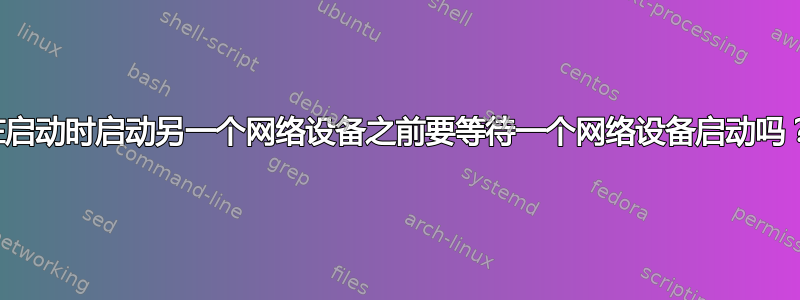 在启动时启动另一个网络设备之前要等待一个网络设备启动吗？