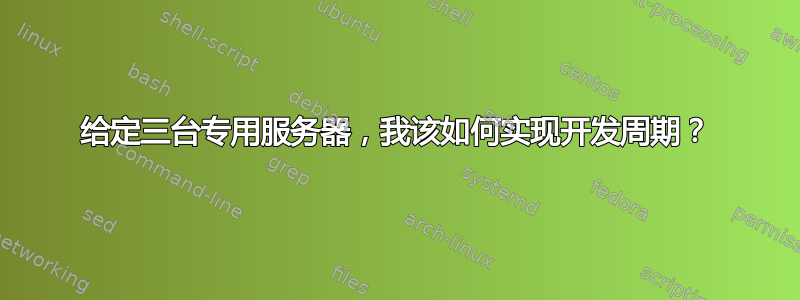 给定三台专用服务器，我该如何实现开发周期？