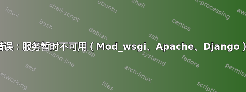 503 错误：服务暂时不可用（Mod_wsgi、Apache、Django）