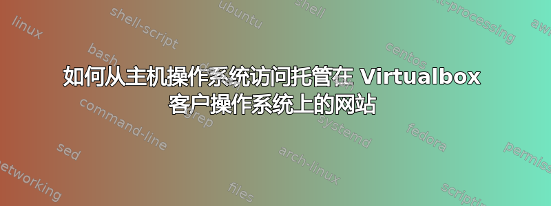 如何从主机操作系统访问托管在 Virtualbox 客户操作系统上的网站