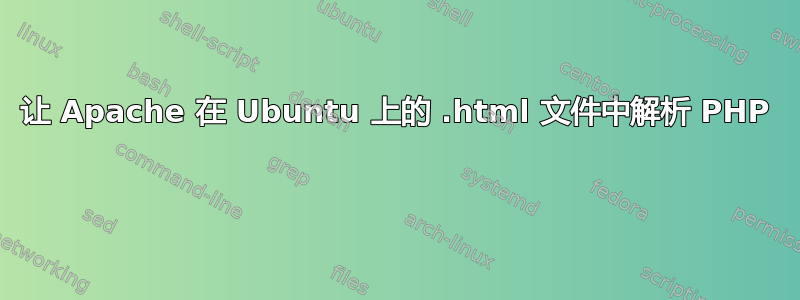 让 Apache 在 Ubuntu 上的 .html 文件中解析 PHP 