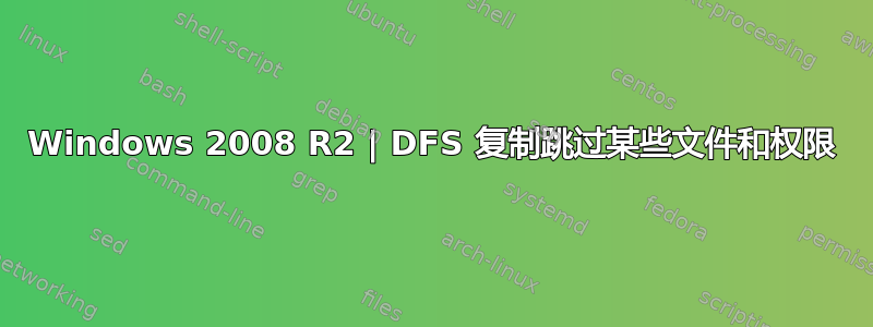 Windows 2008 R2 | DFS 复制跳过某些文件和权限