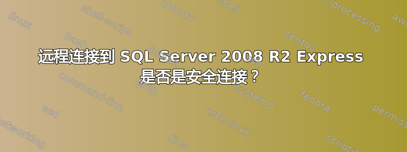 远程连接到 SQL Server 2008 R2 Express 是否是安全连接？