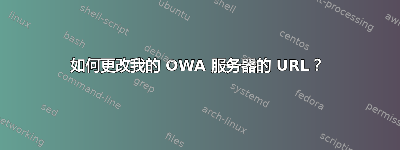 如何更改我的 OWA 服务器的 URL？