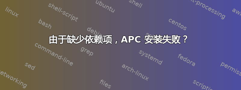 由于缺少依赖项，APC 安装失败？