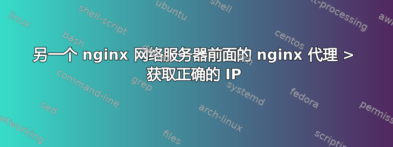 另一个 nginx 网络服务器前面的 nginx 代理 > 获取正确的 IP