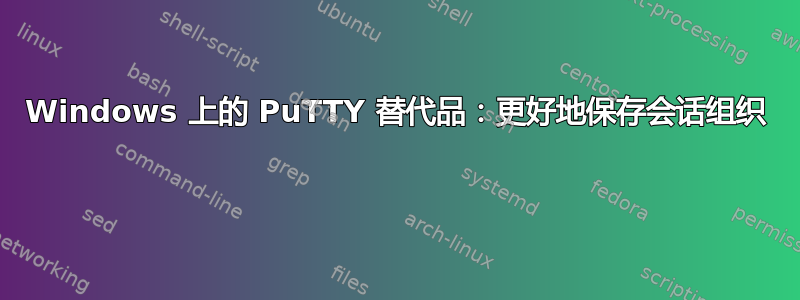 Windows 上的 PuTTY 替代品：更好地保存会话组织 