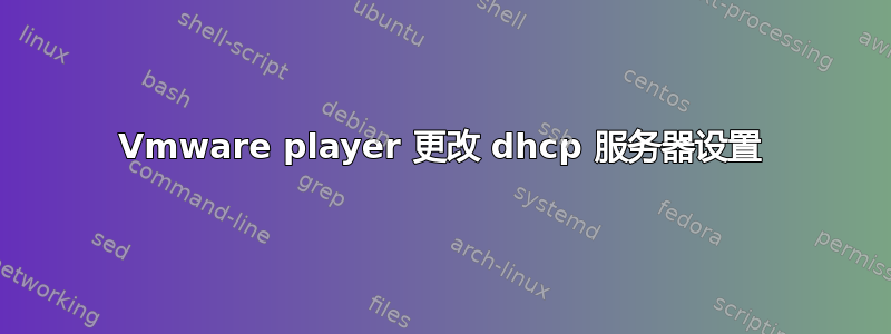 Vmware player 更改 dhcp 服务器设置