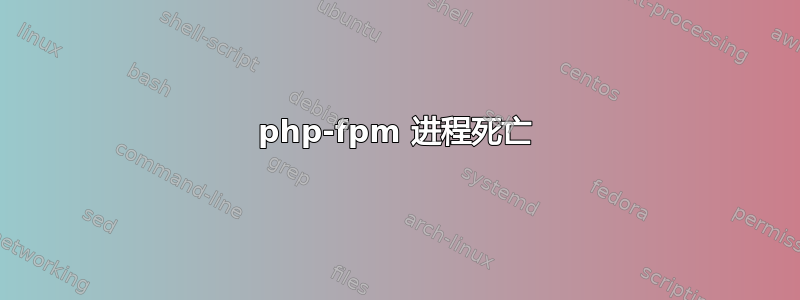 php-fpm 进程死亡