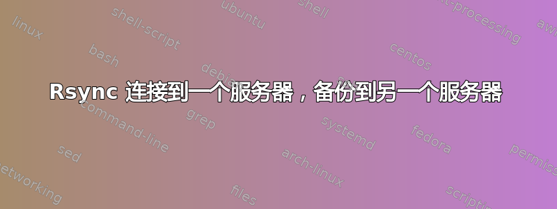 Rsync 连接到一个服务器，备份到另一个服务器