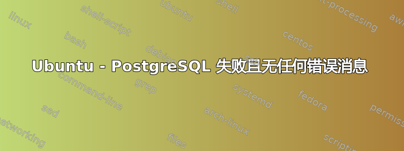 Ubuntu - PostgreSQL 失败且无任何错误消息