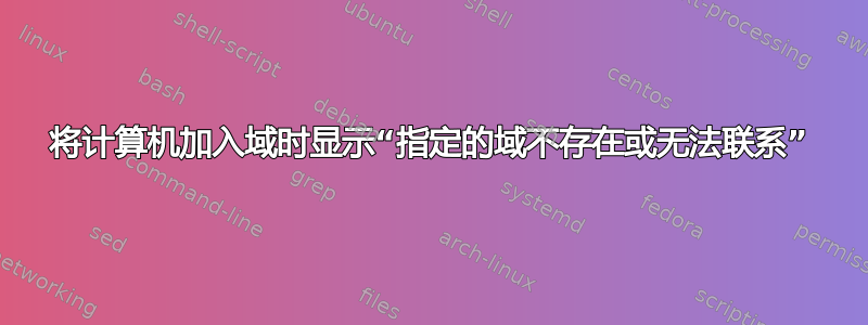 将计算机加入域时显示“指定的域不存在或无法联系”