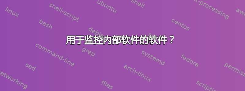 用于监控内部软件的软件？