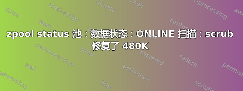 zpool status 池：数据状态：ONLINE 扫描：scrub 修复了 480K