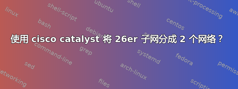 使用 cisco catalyst 将 26er 子网分成 2 个网络？