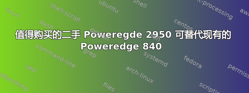 值得购买的二手 Poweregde 2950 可替代现有的 Poweredge 840 