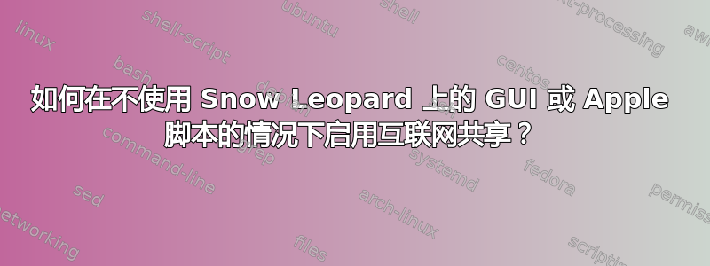 如何在不使用 Snow Leopard 上的 GUI 或 Apple 脚本的情况下启用互联网共享？