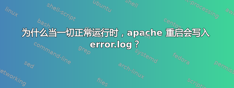 为什么当一切正常运行时，apache 重启会写入 error.log？