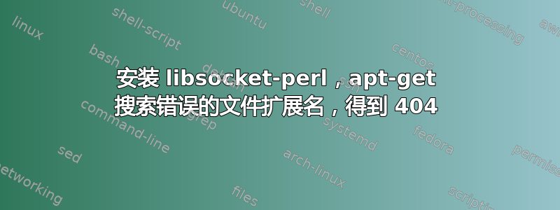 安装 libsocket-perl，apt-get 搜索错误的文件扩展名，得到 404