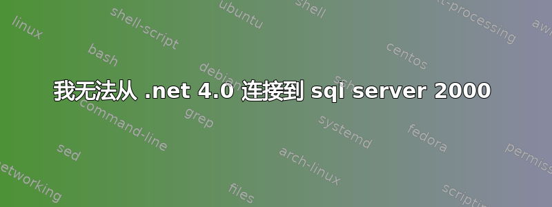 我无法从 .net 4.0 连接到 sql server 2000